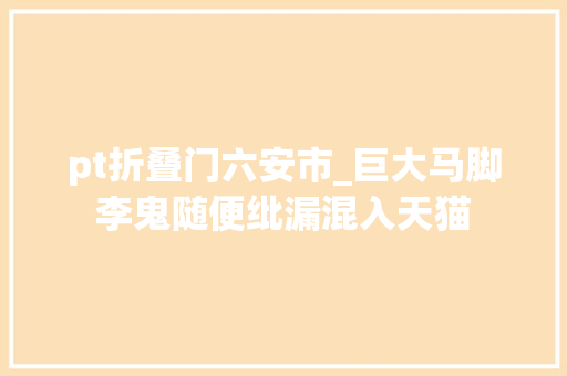 pt折叠门六安市_巨大马脚李鬼随便纰漏混入天猫