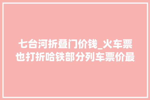 七台河折叠门价钱_火车票也打折哈铁部分列车票价最低3折