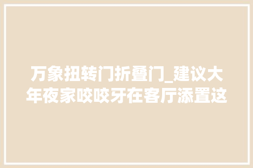 万象扭转门折叠门_建议大年夜家咬咬牙在客厅添置这3个好物提高生活水平