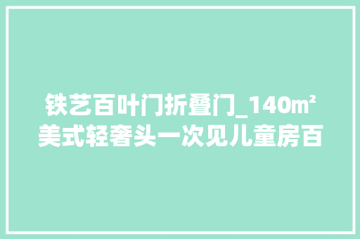 铁艺百叶门折叠门_140㎡美式轻奢头一次见儿童房百叶门书房铁艺架的设 塑钢门