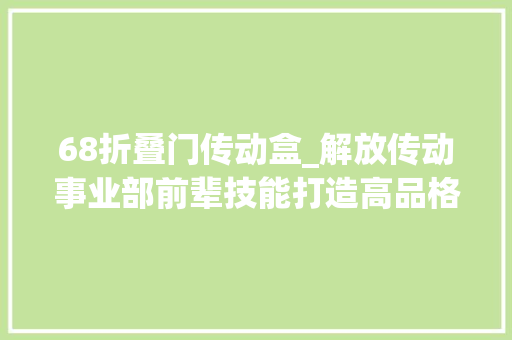 68折叠门传动盒_解放传动事业部前辈技能打造高品格产品