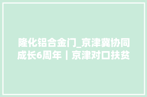 隆化铝合金门_京津冀协同成长6周年｜京津对口扶贫凝聚共富合力