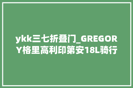 ykk三七折叠门_GREGORY格里高利印第安18L骑行登山包