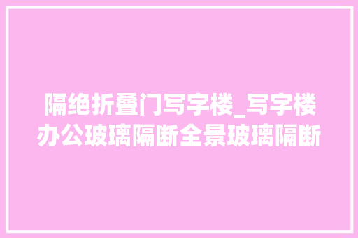 隔绝折叠门写字楼_写字楼办公玻璃隔断全景玻璃隔断防火玻璃隔断及双玻百叶价格