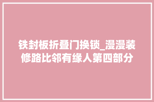 铁封板折叠门换锁_漫漫装修路比邻有缘人第四部分