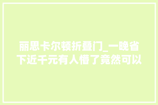 丽思卡尔顿折叠门_一晚省下近千元有人懵了竟然可以这么便宜律师紧急提醒