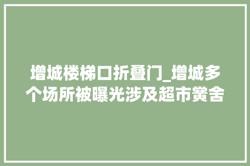 增城楼梯口折叠门_增城多个场所被曝光涉及超市黉舍小区