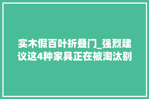 实木假百叶折叠门_强烈建议这4种家具正在被淘汰别再往家里搬随意马虎踩雷