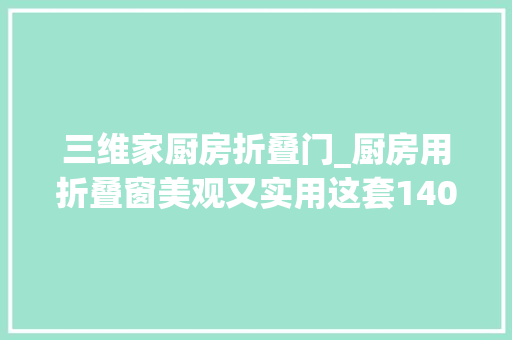 三维家厨房折叠门_厨房用折叠窗美观又实用这套140平的日式简约效果不错
