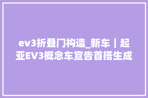 ev3折叠门构造_新车｜起亚EV3概念车宣告首搭生成式人工智能迷你桌座椅折叠