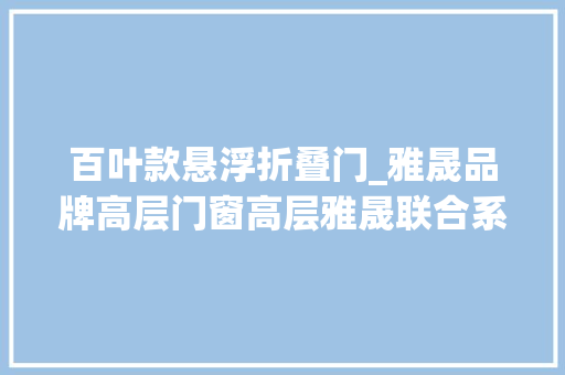 百叶款悬浮折叠门_雅晟品牌高层门窗高层雅晟联合系列之汉狮百叶