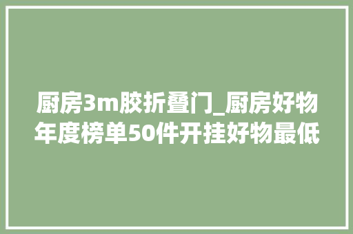 厨房3m胶折叠门_厨房好物年度榜单50件开挂好物最低一分钱下篇