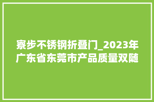 寮步不锈钢折叠门_2023年广东省东莞市产品质量双随机专项监督抽查结果通知书记