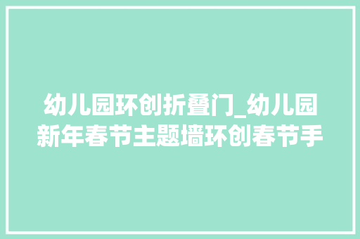 幼儿园环创折叠门_幼儿园新年春节主题墙环创春节手工制作这里都有