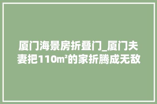 厦门海景房折叠门_厦门夫妻把110㎡的家折腾成无敌海景房美哭