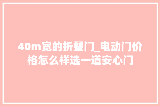40m宽的折叠门_电动门价格怎么样选一道安心门