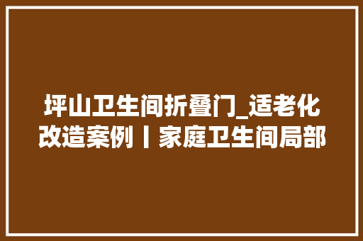 坪山卫生间折叠门_适老化改造案例丨家庭卫生间局部改造