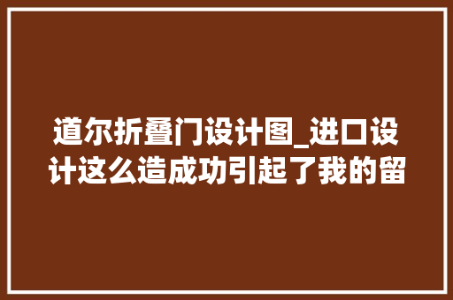 道尔折叠门设计图_进口设计这么造成功引起了我的留心 复合门