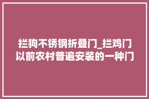 拦狗不锈钢折叠门_拦鸡门以前农村普遍安装的一种门现在农村还用不用这种门