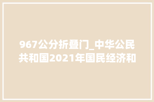 967公分折叠门_中华公民共和国2021年国民经济和社会成长统计公报