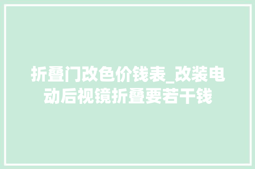 折叠门改色价钱表_改装电动后视镜折叠要若干钱