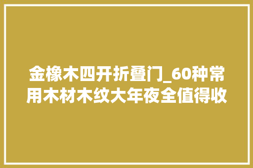 金橡木四开折叠门_60种常用木材木纹大年夜全值得收藏