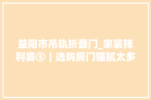 益阳市吊轨折叠门_家装辣利婆⑤｜选购房门猫腻太多这样选才靠谱