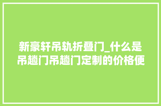 新豪轩吊轨折叠门_什么是吊趟门吊趟门定制的价格便宜吗
