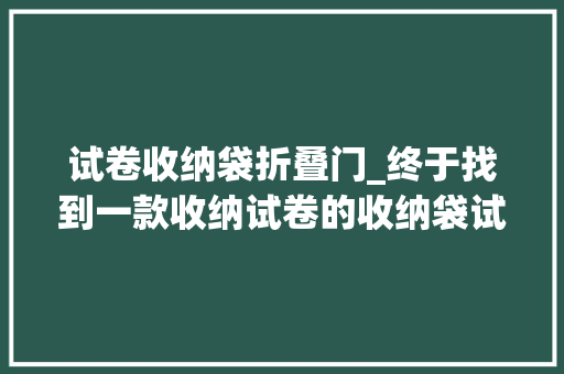 试卷收纳袋折叠门_终于找到一款收纳试卷的收纳袋试卷一目了然不用担心书