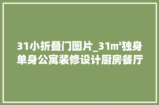 31小折叠门图片_31㎡独身单身公寓装修设计厨房餐厅装折叠门居然还有小花房