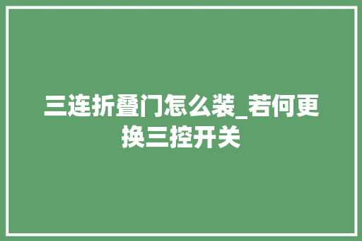 三连折叠门怎么装_若何更换三控开关
