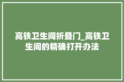 高铁卫生间折叠门_高铁卫生间的精确打开办法