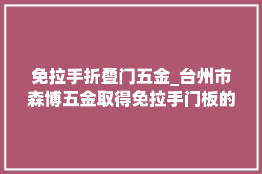 免拉手折叠门五金_台州市森博五金取得免拉手门板的高稳定性封边机专利进一步提升了装配的稳定性