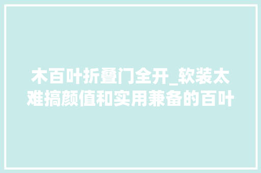 木百叶折叠门全开_软装太难搞颜值和实用兼备的百叶窗理解一下