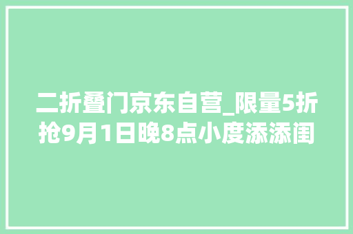 二折叠门京东自营_限量5折抢9月1日晚8点小度添添闺蜜机悦享版京东只要1699元