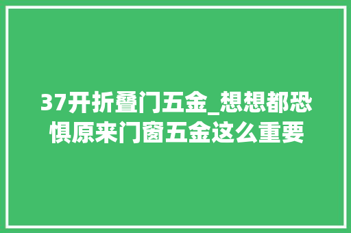37开折叠门五金_想想都恐惧原来门窗五金这么重要