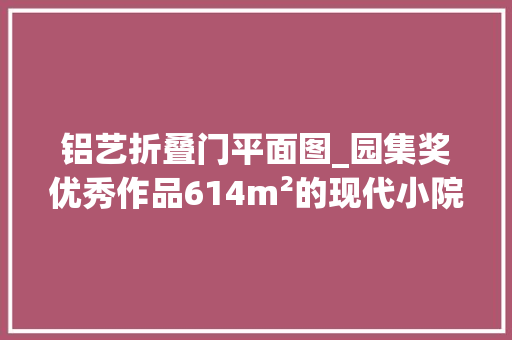 铝艺折叠门平面图_园集奖优秀作品614m²的现代小院知足了一家人的喜好与需求