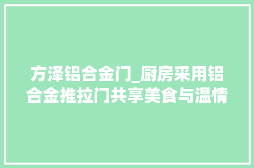 方泽铝合金门_厨房采用铝合金推拉门共享美食与温情