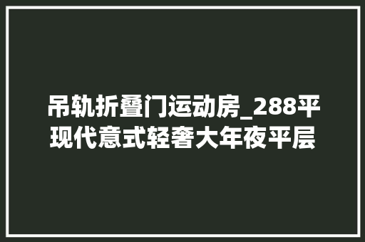 吊轨折叠门运动房_288平现代意式轻奢大年夜平层
