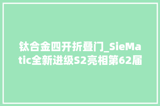 钛合金四开折叠门_SieMatic全新进级S2亮相第62届米兰国际家具展场外展