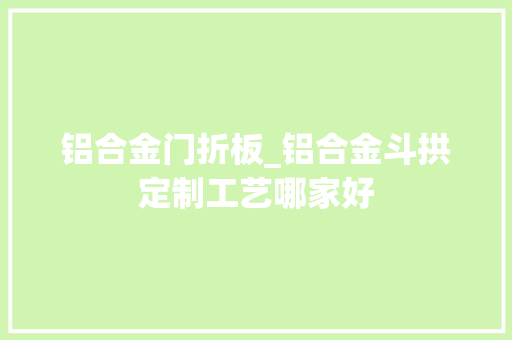 铝合金门折板_铝合金斗拱定制工艺哪家好