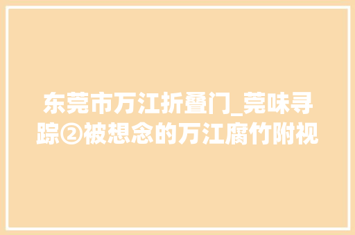 东莞市万江折叠门_莞味寻踪②被想念的万江腐竹附视频