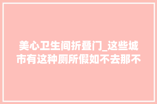 美心卫生间折叠门_这些城市有这种厕所假如不去那不雅光就亏大年夜了