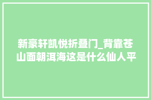 新豪轩凯悦折叠门_背靠苍山面朝洱海这是什么仙人平易近宿