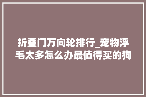 折叠门万向轮排行_宠物浮毛太多怎么办最值得买的狗毛空气净化器排名