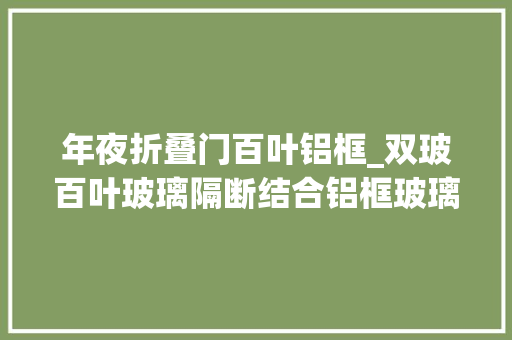 年夜折叠门百叶铝框_双玻百叶玻璃隔断结合铝框玻璃门营造静怡办公空间隔断厂家分享