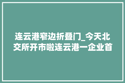 连云港窄边折叠门_今天北交所开市啦连云港一企业首批上市