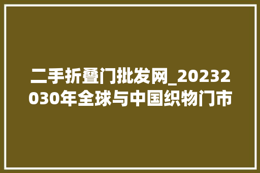 二手折叠门批发网_20232030年全球与中国织物门市场现状分析及投资前景研究申报