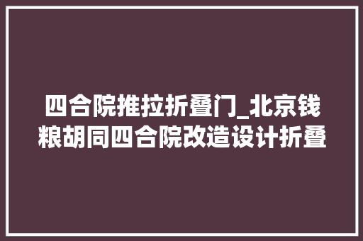 四合院推拉折叠门_北京钱粮胡同四合院改造设计折叠院