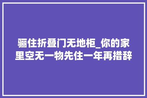 骊住折叠门无地柜_你的家里空无一物先住一年再措辞